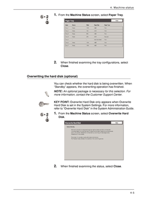 Page 63Xerox 4590 EPS/4110 EPS User Guide
4-5
4. Machine status
1.From the Machine Status screen, select Paper Tray.
2.When finished examining the tray configurations, select 
Close.
Overwriting the hard disk (optional)
You can check whether the hard disk is being overwritten. When 
“Standby” appears, the overwriting operation has finished.
NOTE:An optional package is necessary for this selection. For 
more information, contact the Customer Support Center.
KEY POINT:Overwrite Hard Disk only appears when...