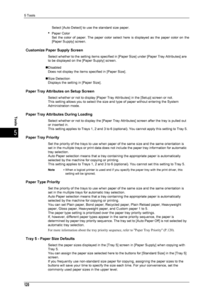 Page 1225 Tools
120
Tools
5
Select [Auto Detect] to use the standard size paper.
zPaper Color
Set the color of paper. The paper color select here is displayed as the paper color on the
[Paper Supply] screen.
Customize Paper Supply Screen
Select whether to the setting items specified in [Paper Size] under [Paper Tray Attributes] are 
to be displayed on the [Paper Supply] screen.
„Disabled Does not display the items specified in [Paper Size].
„Size Detection Displays the setting in [Paper Size].
Paper Tray...