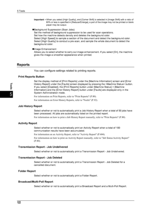 Page 1245 Tools
122
Tools
5
Important •When you select [High Quality], and [Corner Shift] is selected in [Image Shift] with a ratio of 
60% or less is specified in [Reduce/Enlarge], a part of the image may not be printed or blank 
paper may be output.
„Background Suppression (Scan Jobs)
Set the method of background suppression to be used for scan operations.
Set how the machine detects density and deletes the background color.
Select [High Speed] to sample a section of the document and detect the background...