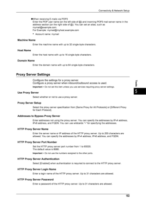 Page 155Connectivity & Network Setup
153
Tools
5
„When receiving E-mails via POP3 Enter the POP user name (on the left side of @) and incoming POP3 mail server name in the 
address section (on the right side of @). You can set an alias, such as 
mymail@example.com. 
For Example: mymail@myhost.example.com 
zAccount name: mymail 
Machine Name
Enter the machine name with up to 32 single-byte characters.
Host Name
Enter the host name with up to 16 single-byte characters.
Domain Name
Enter the domain name with up to...