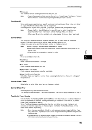 Page 175Print Service Settings
173
Tools
5
„Delete JobThe machine cancels printing and removes the print job.
Note • For print files stored in a folder such as Charge Print, Private Charge Print, Secure Print, and 
Sample Print, the machine resumes printing after the paper jam is cleared.
Print User ID
When printing using a print driver, specify whether or  not to print user ID set in the print driver 
on paper. The first 64 letters of the user ID are printed.
Select a position to print from [Top Left], [Top...