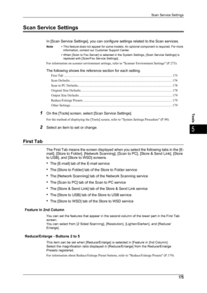 Page 177Scan Service Settings
175
Tools
5
Scan Service Settings
In [Scan Service Settings], you can configure settings related to the Scan services.
Note •This feature does not appear for some models. An optional component is required. For more 
information, contact our Customer Support Center.
• When [Scan to Fax Server] is selected in the System Settings, [Scan Service Settings] is 
replaced with [Scan/Fax Service Settings].
For information on scanner environment settings, refer to Scanner Environment Settings...