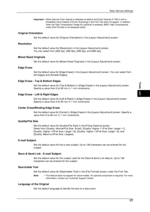 Page 179Scan Service Settings
177
Tools
5
Important •When [Device Color Space] is selected as default and [Color Space] (P.180) is set to 
[Disabled], [Auto Detect] of [Color Scanning] in the First Tab does not appear. In addition, 
when the High Compression Image Kit (optional) is enabled, [MRC High Compression] 
under [File Format] is not displayed either.
Original Orientation
Set the default value for [Original Orientat ion] in the [Layout Adjustment] screen.
Resolution
Set the default value for [Resolution]...