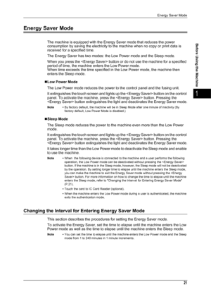 Page 23Energy Saver Mode
21
Before Using the Machine
1
Energy Saver Mode
The machine is equipped with the Energy Saver mode that reduces the power 
consumption by saving the electricity to the machine when no copy or print data is 
received for a specified time.
The Energy Saver has two modes: the Low Power mode and the Sleep mode.
When you press the  button or do not use the machine for a specified 
period of time, the machine enters the Low Power mode.
When time exceeds the time specified in the Low Power...
