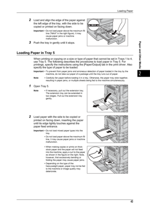 Page 45Loading Paper
43
Paper and Other Media
2
2Load and align the edge of the paper against 
the left edge of the tray, with the side to be 
copied or printed on facing down.
Important •Do not load paper above the maximum fill 
line (MAX in the right figure). It may 
cause paper jams or machine 
malfunction.
3Push the tray in gently until it stops.
Loading Paper in Tray 5
When printing or copying on a size or type of paper that cannot be set in Trays 1 to 4, 
use Tray 5. The following describes the procedures...
