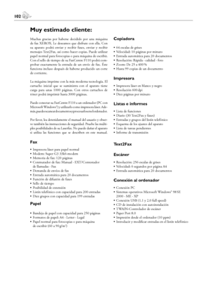 Page 102102
Indice de Materias
 103
Español
Muy estimado cliente:
Muchas  gracias  por  haberse  decidido  por  una  máquina 
de fax XEROX. Le deseamos que disfrute con ella. Con 
su  aparato  podrá  enviar  y  recibir  faxes,  enviar  y  recibir 
mensajes Text2Fax, así como hacer copias. Puede utilizar 
papel normal para fotocopias o para máquina de escribir. 
Con el sello de tiempo de su FaxCentre F110 podrá com-
probar  exactamente  la  entrada  de  un  envío  de  fax.  Éste 
funciona incluso después de...