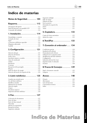 Page 103102
Indice de Materias
 103
Español
Indice de materias
Notas de Seguridad. . . . . . . . 104
Esquema. . . . . . . . . . . . . . . . . 112
Descripción del aparato  .  .  .  .  .  .  .  .  .  .  .  .  .  .112
Panel de funciones con pantalla LCD  .  .  .  .  .  .  .113
Contenido del embalaje  .  .  .  .  .  .  .  .  .  .  .  .  .  .114
1. Instalación. . . . . . . . . . . . . . 114
Desembalaje y conexión  .  .  .  .  .  .  .  .  .  .  .  .  .  .114
Cartucho de tóner  .  .  .  .  .  .  .  .  .  .  .  .  .  ....