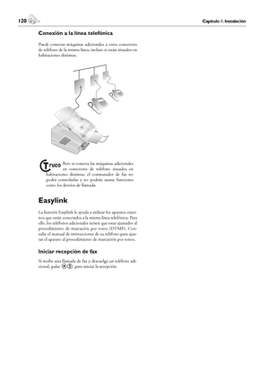 Page 120120Capítulo 1. Instalación
2. Configuración
 121Capítulo 2. Configuración
Español
Conexión a la línea telefónica
Puede  conectar  máquinas  adicionales  a  otros  conectores 
de teléfono de la misma línea, incluso si están situados en 
habitaciones distintas.
¤
Pero  si  conecta  las  máquinas  adicionales 
en  conectores  de  teléfono  situados  en 
habitaciones  distintas,  el  conmutador  de  fax  no 
podrá  controlarlas  y  no  podrán  usarse  funciones 
como los desvíos de llamada.
Easylink
La...