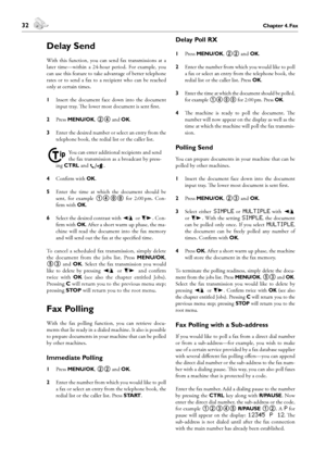 Page 3232Chapter 4. Fax
4. Fax
 33Chapter 4. Fax
English
Delay Send
With  this  function,  you  can  send  fax  transmissions  at  a 
later  time—within  a  24-hour  period.  For  example,  you 
can use this feature to take advantage of better telephone 
rates  or  to  send  a  fax  to  a  recipient  who  can  be  reached 
only at certain times.
1 Insert  the  document  face  down  into  the  document 
input tray. e lower most document is sent first.
2 Press MENU/OK, 24 and OK.
3 Enter the desired number or...