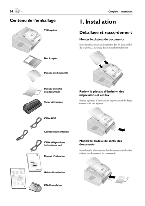 Page 6464Chapitre 1. Installation
1. Installation
 65Chapitre 1. Installation
Français
1. Installation
Déballage et raccordement
Monter le plateau de documents
Introduisez le plateau de documents dans les deux orifices 
du couvercle. Le plateau doit s’encocher totalement.
Retirer le plateau d’émission des 
impressions et des fax
Retirez le plateau d’émission des impressions et des fax du 
couvercle du bac à papier.
Monter le plateau de sortie des 
documents
Introduisez le plateau sortie des documents dans les...