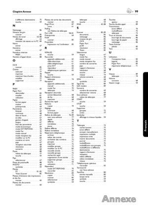 Page 9998Chapitre Annexe
Annexe
 99Chapitre Annexe
Français
à différents destinataires .  . 75touche .  .  .  .  .  .  .  .  .  .  . 59
N
Nettoyage .  .  .  .  .  .  .  .  .  .  . 86Niveaux de grisscanner .  .  .  .  .  .  .  .  .  .  . 85Niveau de toner .  .  .  .  .  . 63, 88affichage .  .  .  .  .  .  .  .  .  . 63moniteur de statuts sur le PC84Nomsentrer .  .  .  .  .  .  .  .  .  .  . 67Numérosentrer .  .  .  .  .  .  .  .  .  .  . 67Numéros internesPABX .  .  .  .  .  .  .  .  .  .  .  . 65Numéro d’appel...