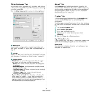 Page 90Basic Printing
8
Other Features Tab
You can select output options for your document. See “Printing 
a Document” on page 4 for more information about accessing 
the printer properties.
Click the 
Other Features tab to access the following feature:  
Watermark
You can create a background text image to be printed on each 
page of your document. 
For details, see “Using Watermarks” on 
page 12.
Overlay
Overlays are often used to take the place of preprinted forms and 
letterhead paper. 
For details, see...