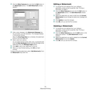 Page 95Advanced Printing
13
2Click the Other Features tab, and click the Edit button in 
the 
Watermark section. The Edit Watermark window 
appears. 
3Enter a text message in the Watermark Message box. 
You can enter up to 40 characters. The message displays 
in the preview window.
When the 
First Page Only box is checked, the watermark 
prints on the first page only.
4Select watermark options. 
You can select the font name, style, size, or grayscale level 
from the 
Font Attributes section and set the angle of...