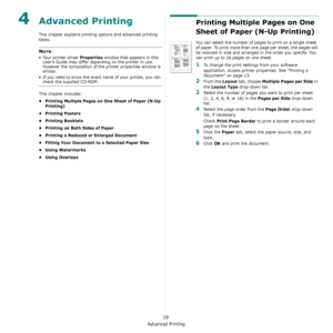 Page 63Advanced Printing
19
4Advanced Printing
This chapter explains printing options and advanced printing 
tasks. 
NOTE: 
• Your printer driver 
Properties window that appears in this 
User’s Guide may differ depending on the printer in use. 
However the composition of the printer properties window is 
similar.
• If you need to know the exact  name of your printer, you can 
check the supplied CD-ROM.
This chapter includes:
• Printing Multiple Pages on One Sheet of Paper (N-Up  Printing)
•Printing Posters...