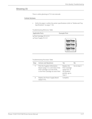 Page 123Phaser 3140/3155/3160 Printer Service Manual5-17
Print-Quality Troubleshooting
Ghosting (3)
There is white ghosting at 75.3 mm intervals.
Initial Actions
• Verify the paper is within the printer specifications (refer to “Media and Tray 
Specifications” on page 1-16).
Troubleshooting Reference Table Applicable Parts Example Print
■Print Cartridge, PL1.0.12
■Power Supply, PL1.0.1
Troubleshooting Procedure Table Step Actions and Questions Yes No 1 Print the Supplies Information 
Report (page 4-2), and check...