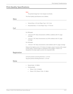 Page 137Phaser 3140/3155/3160 Printer Service Manual5-31
Print-Quality Troubleshooting
Print-Quality Specifications
Note
The printed image has 4 mm margins on all sides.
The Print-Quality specifications are as follows.
Skew
• Vertical Skew: ±2.0 mm (Paper Tray) / 241.3 mm
• Horizontal Skew: ±1.5 mm (Paper Tray) / 177.8 mm
Curl
For 20lb paper 
• 