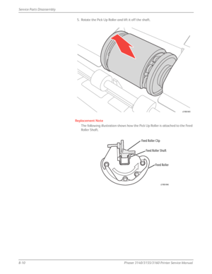 Page 1608-10Phaser 3140/3155/3160 Printer Service Manual
Service Parts Disassembly
5. Rotate the Pick Up Roller and lift it off the shaft.
Replacement Note
The following illustration shows how the Pick Up Roller is attached to the Feed 
Roller Shaft.
s3160-045
Feed Roller Clip
Feed Roller Shaft
Feed Roller
s3160-046
Downloaded From ManualsPrinter.com Manuals 