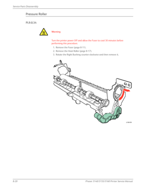 Page 1708-20Phaser 3140/3155/3160 Printer Service Manual
Service Parts Disassembly
Pressure Roller
PL9.0.34
Wa rn i n g
Turn the printer power Off and allow the Fuser to cool 30 minutes before 
performing this procedure.
1. Remove the Fuser (page 8-11).
2. Remove the Heat Roller (page 8-17).
3. Rotate the Right Bushing counter-clockwise and then remove it.
s3160-059
Downloaded From ManualsPrinter.com Manuals 