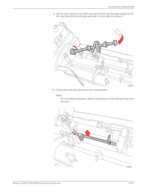 Page 193Phaser 3140/3155/3160 Printer Service Manual8-43
Service Parts Disassembly
9. Lift the clip on the Pick Up Shaft and slide the Pick Up Assembly slightly to the 
left, and then lift the assembly and slide it to the right to remove it.
10. Gently press the tab and remove the Feed Actuator.
Note
For reinstallation purposes, observe the position of the spring on the Feed 
Actuator.
s3160-031
s3160-033
Downloaded From ManualsPrinter.com Manuals 