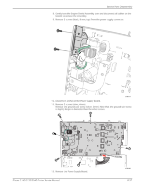 Page 207Phaser 3140/3155/3160 Printer Service Manual8-57
Service Parts Disassembly
8. Gently turn the Engine Shield Assembly over and disconnect all cables on the 
boards to remove the assembly.
9. Remove 2 screws (black, 8 mm, tap) from the power supply connector.
10. Disconnect CON2 on the Power Supply Board.
11. Remove 5 screws (silver, 6mm). Remove the ground wire screw (silver, 6mm). Note that the ground wire screw 
is slightly larger in diameter than the other screws.
12. Remove the Power Supply Board....