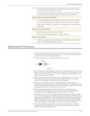 Page 95Phaser 3140/3155/3160 Printer Service Manual4-9
General Troubleshooting
Measurement Techniques
1. Unless indicated otherwise, the instruction “switch On printer power” means 
for you to switch On printer power and let the printer proceed through Power 
On Self Test (POST) to a ‘Ready’ condition.
2. Conventions used in this manual to represent connectors
3. When instructed to take voltage, contin uity, or resistance readings on a wiring 
harness, proceed as follows; Check P/J 232–1 to P/J 210–5 by placing...