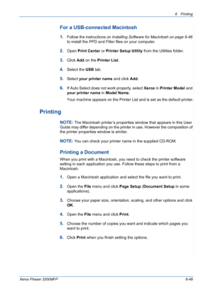 Page 1296Printing 
Xerox Phaser 3200MFP6-49
For a USB-connected Macintosh
1.Follow the instructions on Installing Software for Macintosh on page 6-46 
to install the PPD and Filter files on your computer.
2.Open Print Center or Printer Setup Utility from the Utilities folder.
3.Click Add on the Printer List.
4.Select the USB tab.
5.Select your printer name and click Add.
6.If Auto Select does not work properly, select Xerox in Printer Model and 
your printer name in Model Name. 
Your machine appears on the...