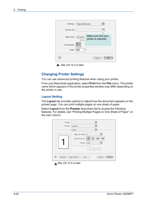 Page 1306Printing 
6-50Xerox Phaser 3200MFP
Changing Printer Settings
You can use advanced printing features when using your printer. 
From your Macintosh application, select Print from the File menu. The printer 
name which appears in the printer properties window may differ depending on 
the printer in use.
Layout Setting
The Layout tab provides options to adjust how the document appears on the 
printed page. You can print multiple pages on one sheet of paper.
Select Layout from the Presets drop-down list to...