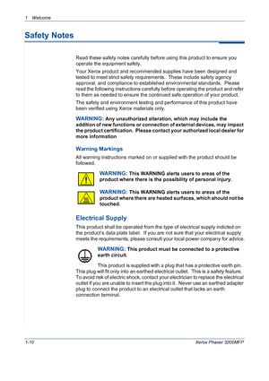 Page 18
1Welcome 
1-10Xerox Phaser 3200MFP
Safety Notes
Read these safety notes carefully before using this product to ensure you 
operate the equipment safely.  
Your Xerox product and recommended supplies have been designed and 
tested to meet strict safety requirements.  These include safety agency 
approval, and compliance to established environmental standards.  Please 
read the following instructions carefully before operating the product and refer 
to them as needed to ensure the continued safe operation...