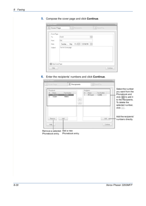 Page 1748 Faxing 
8-30Xerox Phaser 3200MFP
5.Compose the cover page and click Continue. 
6.Enter the recipients’ numbers and click Continue.
Add the recipients’ 
numbers directly.
Remove a selected 
Phonebook entry.Add a new 
Phonebook entry.
Select the number 
you want from the 
Phonebook and 
click 
 to add it 
to the Recipients. 
To delete the 
selected number, 
click .
Downloaded From ManualsPrinter.com Manuals 