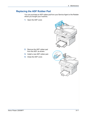 Page 1879 Maintenance 
Xerox Phaser 3200MFP9-11
Replacing the ADF Rubber Pad
You can purchase an ADF rubber pad from your Service Agent or the Retailer 
where you bought your machine.
1.Open the ADF cover.
2.Remove the ADF rubber pad 
from the ADF, as shown.
3.Install a new ADF rubber pad.
4.Close the ADF cover.
Downloaded From ManualsPrinter.com Manuals 