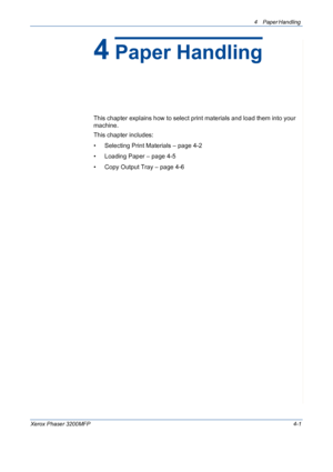 Page 634 Paper Handling 
Xerox Phaser 3200MFP4-1
4 Paper Handling
This chapter explains how to select print materials and load them into your 
machine.
This chapter includes:
• Selecting Print Materials – page 4-2
• Loading Paper – page 4-5
• Copy Output Tray – page 4-6
Downloaded From ManualsPrinter.com Manuals 