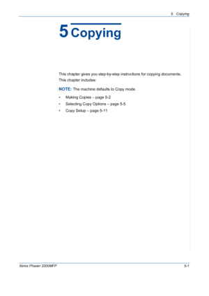 Page 695 Copying 
Xerox Phaser 3200MFP5-1
5Copying
This chapter gives you step-by-step instructions for copying documents.
This chapter includes:
NOTE: The machine defaults to Copy mode.
• Making Copies – page 5-2
• Selecting Copy Options – page 5-5
• Copy Setup – page 5-11
Downloaded From ManualsPrinter.com Manuals 