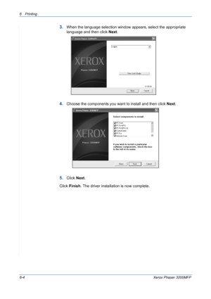 Page 846Printing 
6-4Xerox Phaser 3200MFP
3.When the language selection window appears, select the appropriate 
language and then click Next.
4.Choose the components you want to install and then click Next.
5.Click Next.
Click Finish. The driver installation is now complete.
Downloaded From ManualsPrinter.com Manuals 