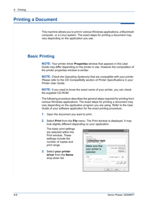 Page 866Printing 
6-6Xerox Phaser 3200MFP
Printing a Document
This machine allows you to print in various Windows applications, a Macintosh 
computer, or a Linux system. The exact steps for printing a document may 
vary depending on the application you use. 
Basic Printing
NOTE: Your printer driver Properties window that appears in this User 
Guide may differ depending on the printer in use. However the composition of 
the printer properties window is similar.
NOTE: Check the Operating System(s) that are...