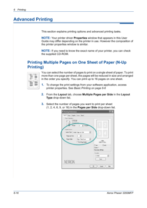 Page 966Printing 
6-16Xerox Phaser 3200MFP
Advanced Printing
This section explains printing options and advanced printing tasks. 
NOTE: Your printer driver Properties window that appears in this User 
Guide may differ depending on the printer in use. However the composition of 
the printer properties window is similar.
NOTE: If you need to know the exact name of your printer, you can check 
the supplied CD-ROM.
Printing Multiple Pages on One Sheet of Paper (N-Up 
Printing) 
You can select the number of pages to...