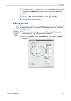 Page 976Printing 
Xerox Phaser 3200MFP6-17
4.If necessary, select the page order from the Pages Order drop-down list. 
Select Print Page Border to print a border around each page on the 
sheet. 
5.Click the Paper tab, select the paper source, size, and type.
6.Click OK and print the document. 
Printing Posters
This feature allows you to print a single-page document onto 4, 9, or 16 sheets 
of paper, for the purpose of pasting the sheets together to form one poster-
size document.
1.To change the print settings...