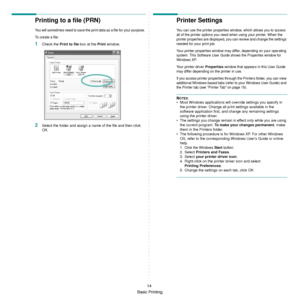 Page 66
Basic Printing14
Printing to a file (PRN) 
You will sometimes need to save the print data as a file for your purpose. 
To create a file:
1Check the 
Print to file  box at the Print window.
2Select the folder and assign a  name of the file and then click 
OK.
Printer Settings
You can use the printer properties window, which allows you to access 
all of the printer options you need  when using your printer. When the 
printer properties are displayed, you can review and change the settings 
needed for your...