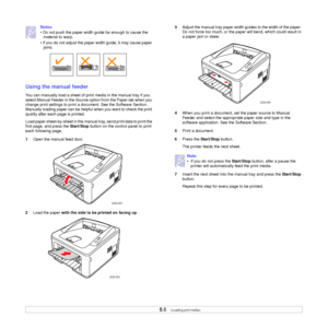 Page 25
5.6   
Notes
• Do not push the paper width guide far enough to cause the  material to warp. 
• If you do not adjust the paper width guide, it may cause paper  jams.
Using the manual feeder
You can manually load a sheet of prin t media in the manual tray if you 
select Manual Feeder in the Source option from the Paper tab when you 
change print settings to print a do cument. See the Software Section. 
Manually loading paper can be helpful when you want to check the print 
quality after each page is...