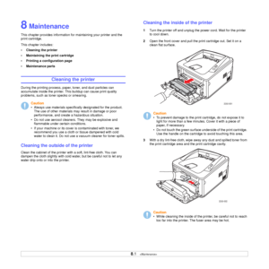 Page 29
8.1   
8 Maintenance
This chapter provides information for maintaining your printer and the 
print cartridge.
This chapter includes:
• Cleaning the printer
• Maintaining the print cartridge
• Printing a configuration page
• Maintenance parts
Cleaning the printer
During the printing process, paper, toner, and dust particles can 
accumulate inside the printer. This buildup can cause print quality 
problems, such as toner  specks or smearing. 
Cleaning the outside of the printer
Clean the cabinet of the...