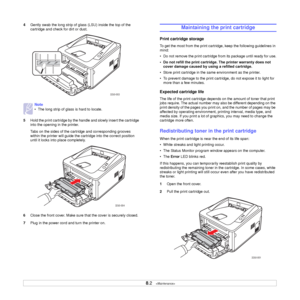 Page 30
8.2   
4 Gently swab the long strip of gl ass (LSU) inside the top of the 
cartridge and check for dirt or dust.
5 Hold the print cartridge by the handle and slowly insert the cartridge 
into the opening in the printer. 
Tabs on the sides of the cartridge and corresponding grooves 
within the printer will guide the cartridge into the correct position 
until it locks into place completely.
6 Close the front cover. Make sure that the cover is securely closed.
7 Plug in the power cord and turn the printer...