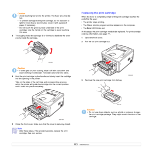 Page 31
8.3   
3 Thoroughly shake the cartridge 5 or 6 times to distribute the toner 
evenly inside the cartridge. 
4 Hold the print cartridge by the handle and slowly insert the cartridge 
into the opening in the printer. 
Tabs on the sides of the cartridge and corresponding grooves 
within the printer will guide the cartridge into the correct position 
until it locks into place completely.
5 Close the front cover. Make sure that the cover is securely closed.
Caution
• Avoid reaching too far into the printer....