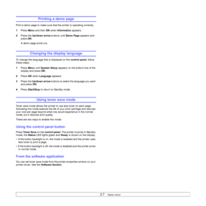 Page 222.7   
Printing a demo page
Print a demo page to make sure that the printer is operating correctly.
1Press Menu and then OK when Information appears.
2Press the Up/down arrow buttons until Demo Page appears and 
press OK.
A demo page prints out.
Changing the display language 
To change the language that is displayed on the control panel, follow 
these steps:
1Press Menu until System Setup appears on the bottom line of the 
display and press OK.
2Press OK when Language appears.
3Press the Up/down arrow...