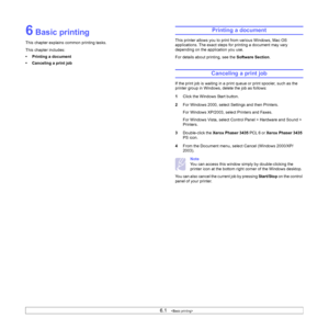 Page 366.1   
6 Basic printing
This chapter explains common printing tasks. 
This chapter includes:
• Printing a document
• Canceling a print job
Printing a document
This printer allows you to print from various Windows, Mac OS 
applications. The exact steps for printing a document may vary 
depending on the application you use. 
For details about printing, see the Software Section.
Canceling a print job
If the print job is waiting in a print queue or print spooler, such as the 
printer group in Windows, delete...