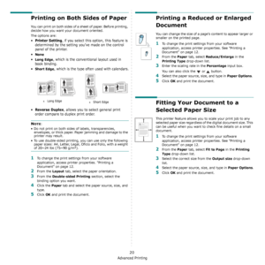 Page 81Advanced Printing
20
Printing on Both Sides of Paper
You can print on both sides of a sheet of paper. Before printing, 
decide how you want your document oriented.
The options are:
•Printer Setting, if you select this option, this feature is 
determined by the setting you’ve made on the control 
panel of the printer.
•
None
•Long Edge, which is the conventional layout used in 
book binding.
•
Short Edge, which is the type often used with calendars.
•
Reverse Duplex, allows you to select general print...