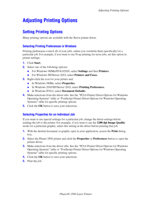 Page 19Adjusting Printing Options
Phaser® 3500 Laser Printer
14
Adjusting Printing Options
Setting Printing Options
Many printing options are available with the Xerox printer driver. 
Selecting Printing Preferences in Windows
Printing preferences control all of your jobs, unless you overwrite them specifically for a 
particular job. For example, if you want to use N-up printing for most jobs, set this option in 
printer settings.
1.Click Start.
2.Select one of the following options:
„For Windows...