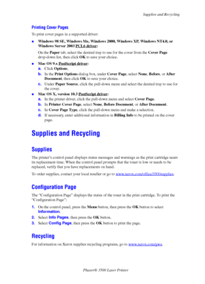 Page 39Supplies and Recycling
Phaser® 3500 Laser Printer
34
Printing Cover Pages
To print cover pages in a supported driver:
„Windows 98 SE, Windows Me, Windows 2000, Windows XP, Windows NT4.0, or 
Windows Server 2003 PCL6 driver
:
On the Paper tab, select the desired tray to use for the cover from the Cover Page 
drop-down list, then click OK to save your choice.
„Mac OS 9.x PostScript driver:
a.Click Options. 
b.In the Print Options dialog box, under Cover Page, select None, Before, or After 
Document, then...