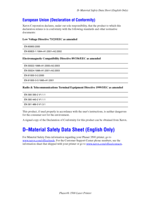 Page 55D–Material Safety Data Sheet (English Only)
Phaser® 3500 Laser Printer
50
European Union (Declaration of Conformity)
Xerox Corporation declares, under our sole responsibility, that the product to which this 
declaration relates is in conformity with the following standards and other normative 
documents:
Low Voltage Directive 73/23/EEC as amended
Electromagnetic Compatibility Directive 89/336/EEC as amended
Radio & Telecommunications Terminal Equipment Directive 1999/5/EC as amended
This product, if used...