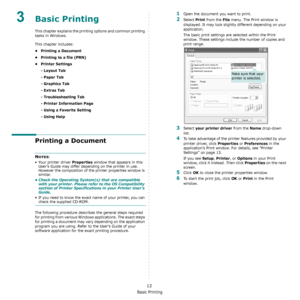 Page 82Basic Printing
12
3Basic Printing 
This chapter explains the printing options and common printing 
tasks in Windows. 
This chapter includes:
• Printing a Document
• Printing to a file (PRN)
• Printer Settings
- Layout Tab
- Paper Tab
- Graphics Tab
- Extras Tab
- Troubleshooting Tab
- Printer Information Page
- Using a Favorite Setting
- Using Help
Printing a Document
NOTES: 
• Your printer driver 
Properties window that appears in this 
User’s Guide may differ depending on the printer in use. 
However...