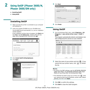 Page 81Using SetIP (Phaser 3600/N, Phaser 3600/DN only)
11
2Using SetIP (Phaser 3600/N, 
Phaser 3600/DN only)
• Installing SetIP
•Using SetIP
Installing SetIP
1Make sure that the printer is connected to your computer 
and powered on.
2Insert the supplied CD-ROM into your CD-ROM drive.
The CD-ROM should automatically run, and an installation 
window appears.
If the installation window does not appear, click 
Start and 
then 
Run. Type X:\Setup.exe, replacing “X” with the 
letter which represents your drive and...