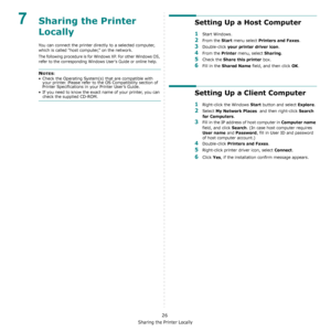 Page 96Sharing the Printer Locally
26
7Sharing the Printer 
Locally
You can connect the printer directly to a selected computer, 
which is called “host computer,” on the network. 
The following procedure is for Windows XP. For other Windows OS, 
refer to the corresponding Windows Users Guide or online help.
NOTES: 
• Check the Operating System(s) that are compatible with 
your printer. Please refer to the OS Compatibility section of 
Printer Specifications in your Printer User’s Guide.
• If you need to know the...